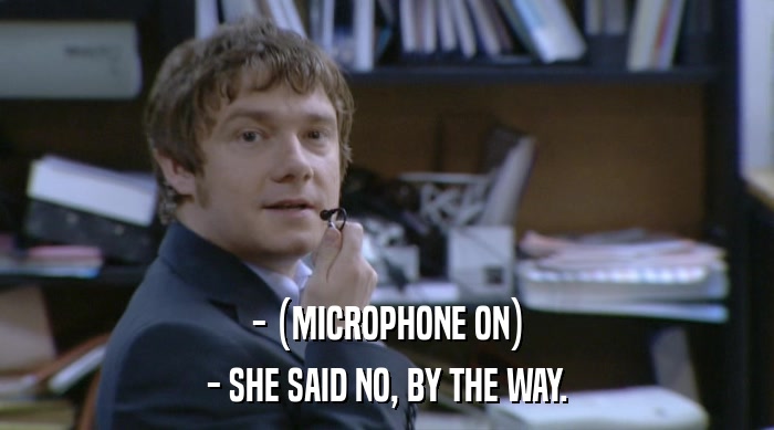 - (MICROPHONE ON)
 - SHE SAID NO, BY THE WAY. 