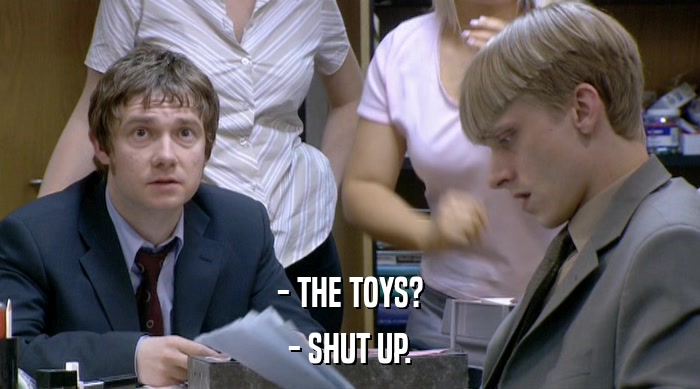 - THE TOYS? - SHUT UP. 