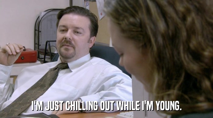 I'M JUST CHILLING OUT WHILE I'M YOUNG.  