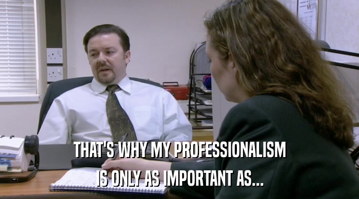THAT'S WHY MY PROFESSIONALISM
 IS ONLY AS IMPORTANT AS... 