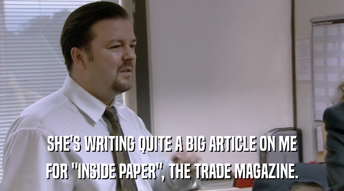 SHE'S WRITING QUITE A BIG ARTICLE ON ME FOR 