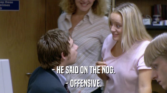 - HE SAID ON THE NOG.
 - OFFENSIVE. 
