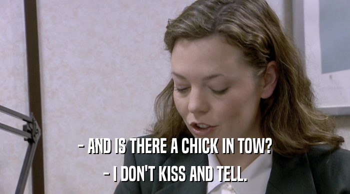 - AND IS THERE A CHICK IN TOW? - I DON'T KISS AND TELL. 