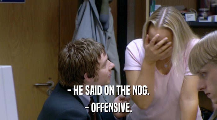 - HE SAID ON THE NOG.
 - OFFENSIVE. 