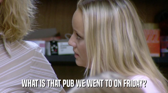 WHAT IS THAT PUB WE WENT TO ON FRIDAY?  