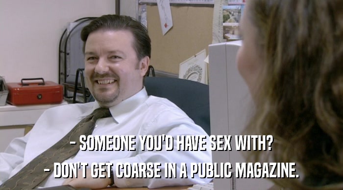 - SOMEONE YOU'D HAVE SEX WITH?
 - DON'T GET COARSE IN A PUBLIC MAGAZINE. 