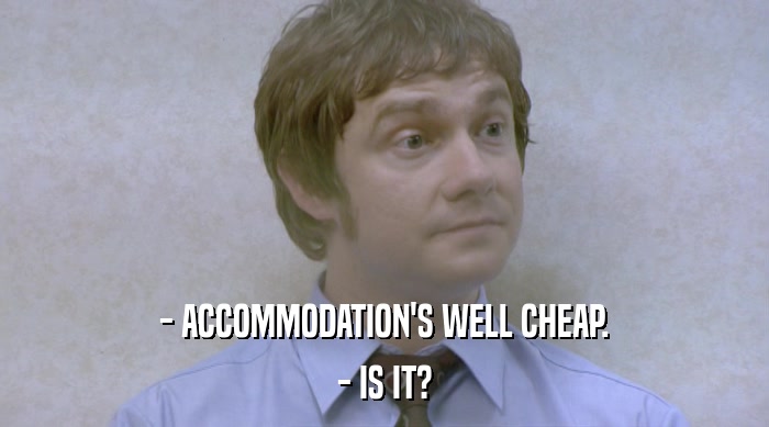 - ACCOMMODATION'S WELL CHEAP.
 - IS IT? 