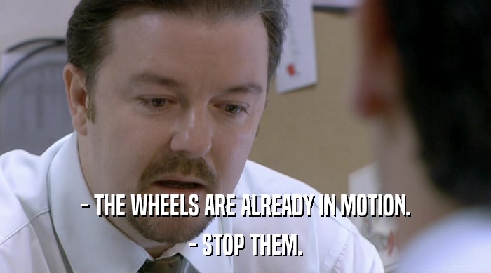 - THE WHEELS ARE ALREADY IN MOTION. - STOP THEM. 