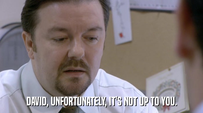 DAVID, UNFORTUNATELY, IT'S NOT UP TO YOU.  