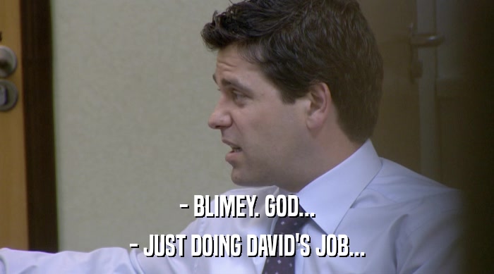 - BLIMEY. GOD...
 - JUST DOING DAVID'S JOB... 