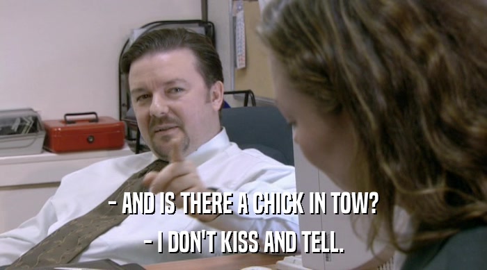- AND IS THERE A CHICK IN TOW? - I DON'T KISS AND TELL. 