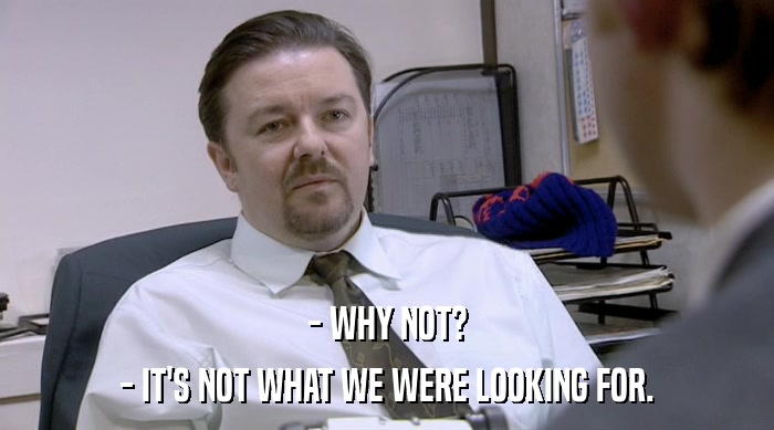 - WHY NOT? - IT'S NOT WHAT WE WERE LOOKING FOR. 