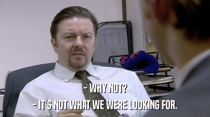 - WHY NOT? - IT'S NOT WHAT WE WERE LOOKING FOR. 