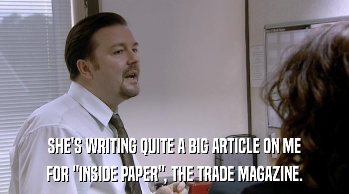 SHE'S WRITING QUITE A BIG ARTICLE ON ME FOR 