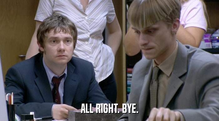 ALL RIGHT. BYE.  