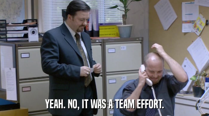 YEAH. NO, IT WAS A TEAM EFFORT.  