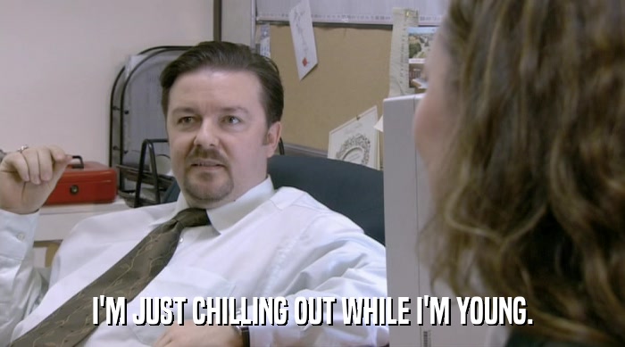 I'M JUST CHILLING OUT WHILE I'M YOUNG.  