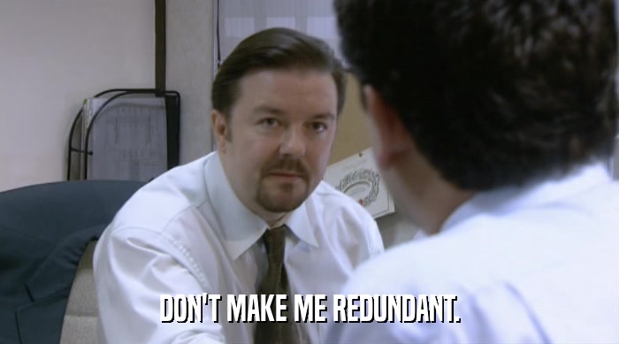 DON'T MAKE ME REDUNDANT.  