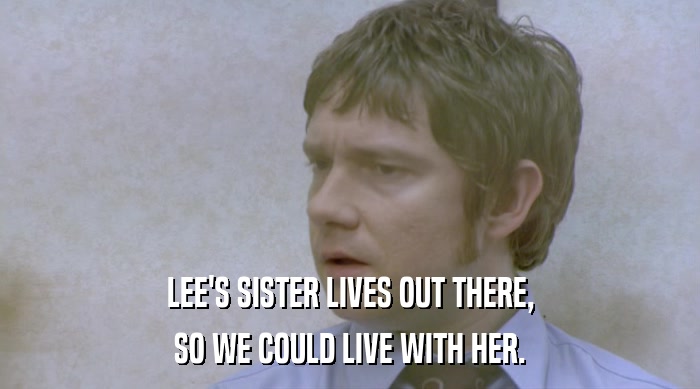 LEE'S SISTER LIVES OUT THERE,
 SO WE COULD LIVE WITH HER. 
