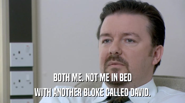 BOTH ME. NOT ME IN BED
 WITH ANOTHER BLOKE CALLED DAVID. 