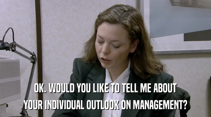 OK. WOULD YOU LIKE TO TELL ME ABOUT
 YOUR INDIVIDUAL OUTLOOK ON MANAGEMENT? 