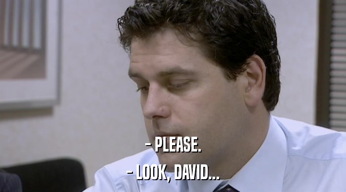 - PLEASE. - LOOK, DAVID... 