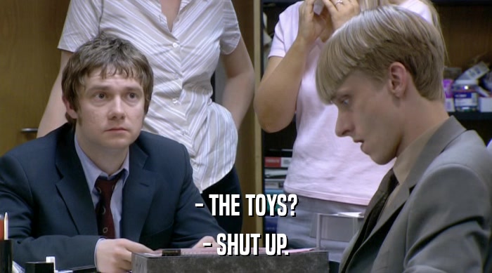 - THE TOYS? - SHUT UP. 