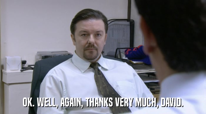OK. WELL, AGAIN, THANKS VERY MUCH, DAVID.  