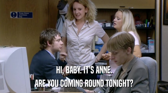 HI, BABY. IT'S ANNE.
 ARE YOU COMING ROUND TONIGHT? 