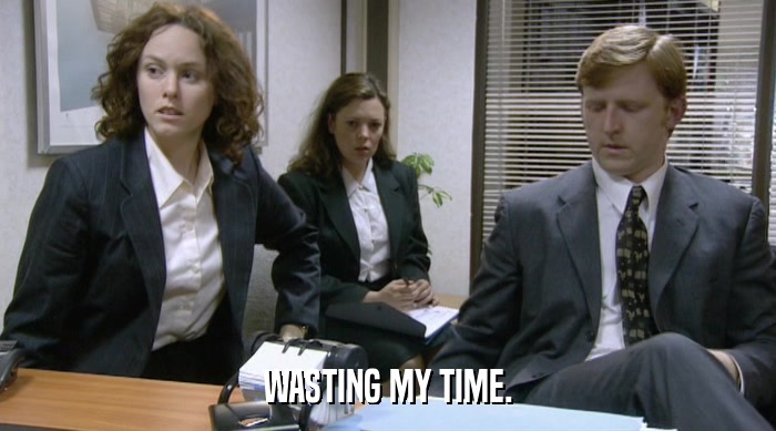 WASTING MY TIME.  
