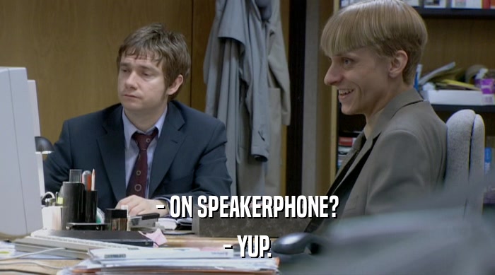- ON SPEAKERPHONE?
 - YUP. 