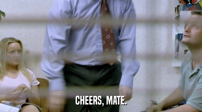 CHEERS, MATE.  