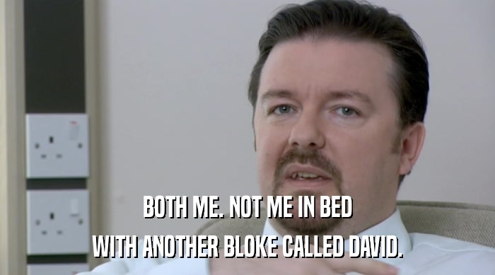 BOTH ME. NOT ME IN BED
 WITH ANOTHER BLOKE CALLED DAVID. 