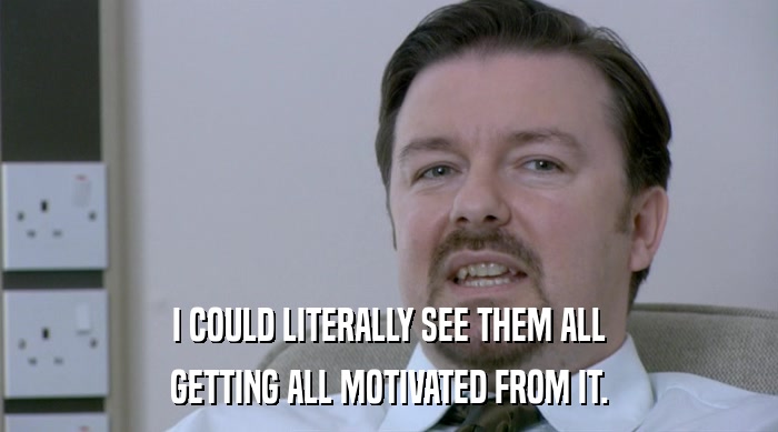 I COULD LITERALLY SEE THEM ALL GETTING ALL MOTIVATED FROM IT. 