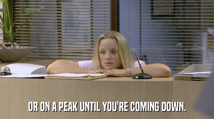 OR ON A PEAK UNTIL YOU'RE COMING DOWN.  