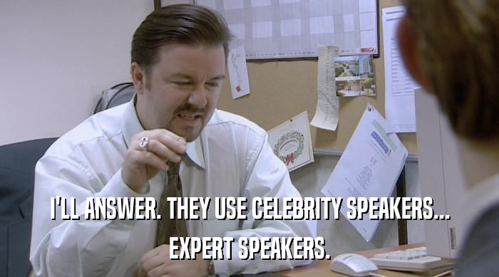 I'LL ANSWER. THEY USE CELEBRITY SPEAKERS... EXPERT SPEAKERS. 