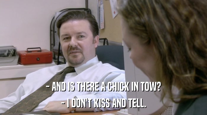 - AND IS THERE A CHICK IN TOW? - I DON'T KISS AND TELL. 