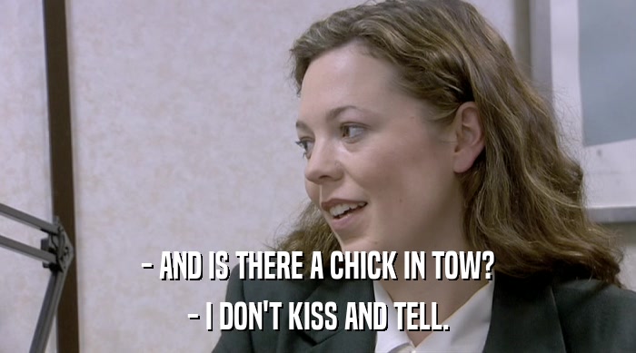 - AND IS THERE A CHICK IN TOW? - I DON'T KISS AND TELL. 