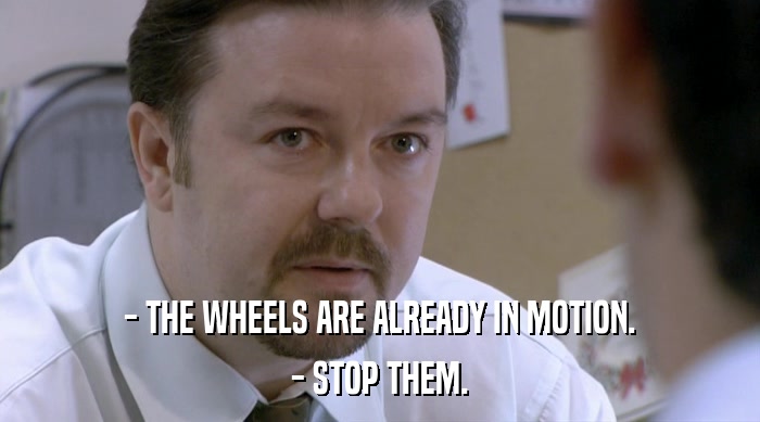 - THE WHEELS ARE ALREADY IN MOTION. - STOP THEM. 