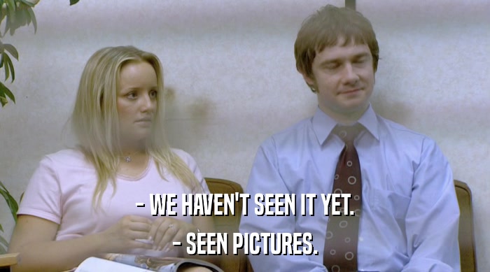 - WE HAVEN'T SEEN IT YET. - SEEN PICTURES. 