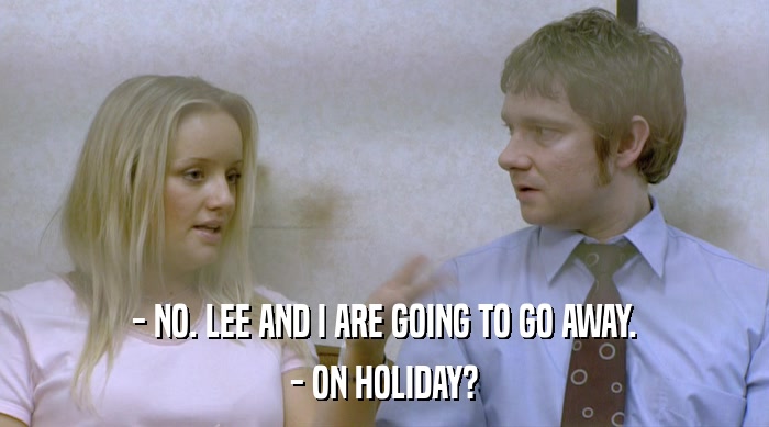 - NO. LEE AND I ARE GOING TO GO AWAY. - ON HOLIDAY? 