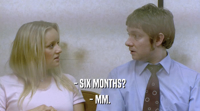 - SIX MONTHS?
 - MM. 