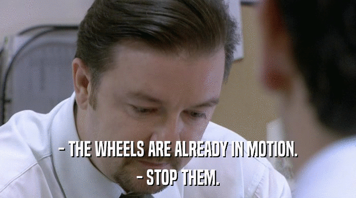- THE WHEELS ARE ALREADY IN MOTION. - STOP THEM. 