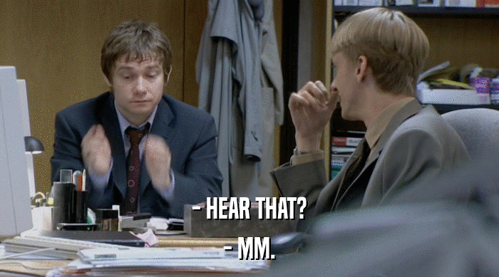 - HEAR THAT? - MM. 