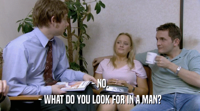 - NO.
 - WHAT DO YOU LOOK FOR IN A MAN? 