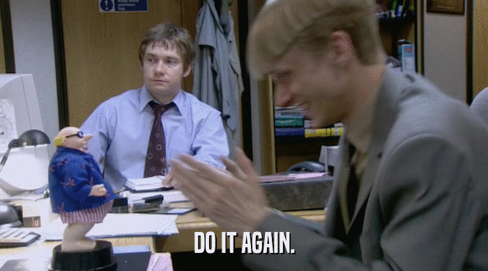 DO IT AGAIN.  