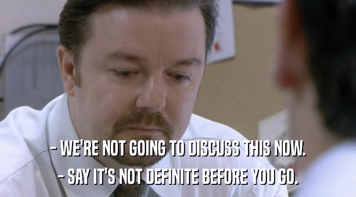 - WE'RE NOT GOING TO DISCUSS THIS NOW. - SAY IT'S NOT DEFINITE BEFORE YOU GO. 