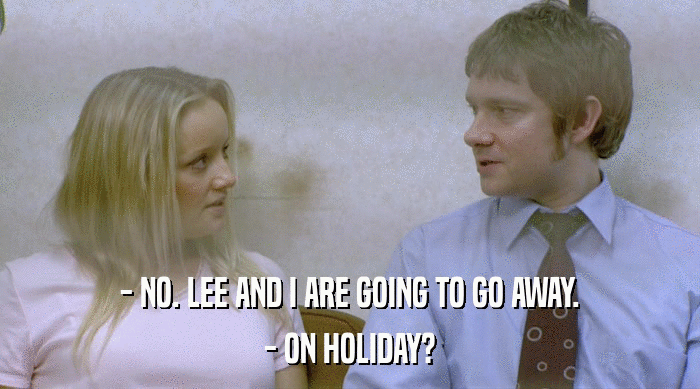 - NO. LEE AND I ARE GOING TO GO AWAY.
 - ON HOLIDAY? 