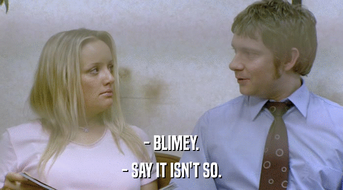 - BLIMEY. - SAY IT ISN'T SO. 