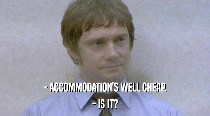 - ACCOMMODATION'S WELL CHEAP.
 - IS IT? 